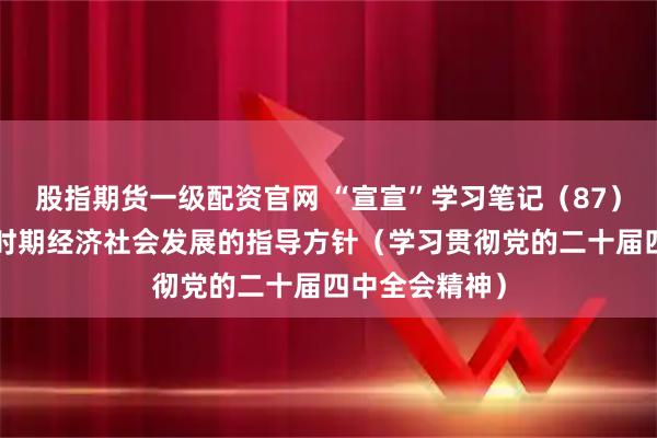 股指期货一级配资官网 “宣宣”学习笔记（87）丨“十五五”时期经济社会发展的指导方针（学习贯彻党的二十届四中全会精神）