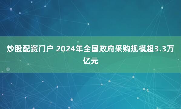 炒股配资门户 2024年全国政府采购规模超3.3万亿元