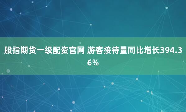 股指期货一级配资官网 游客接待量同比增长394.36%