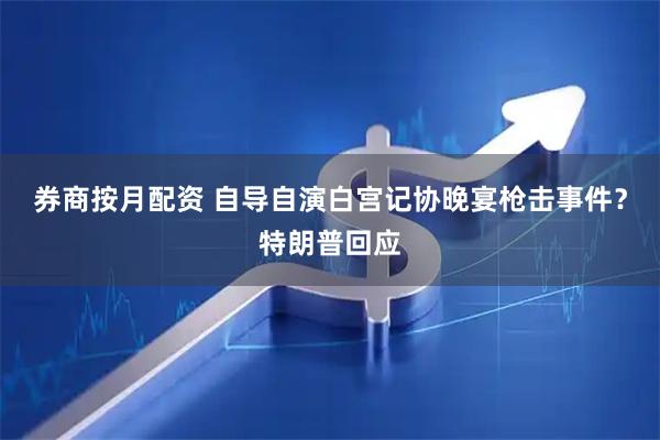 券商按月配资 自导自演白宫记协晚宴枪击事件？特朗普回应